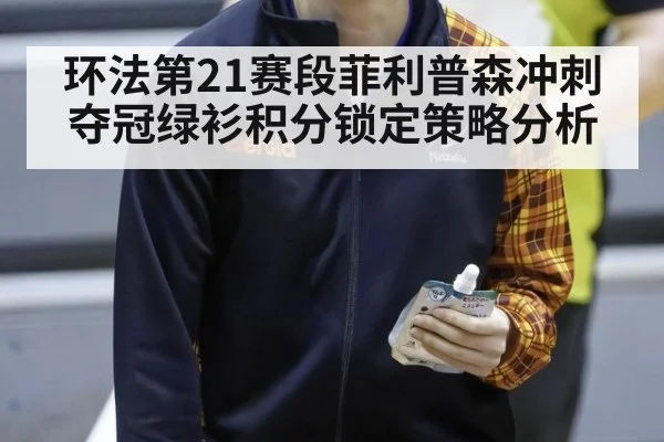 环法第21赛段菲利普森冲刺夺冠绿衫积分锁定策略分析