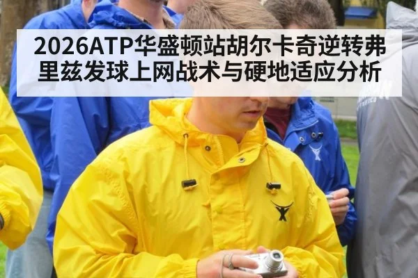 2026ATP华盛顿站胡尔卡奇逆转弗里兹发球上网战术与硬地适应分析