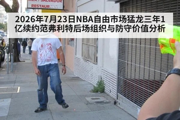 2026年7月23日NBA自由市场猛龙三年1亿续约范弗利特后场组织与防守价值分析