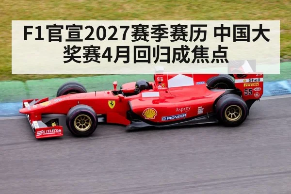 F1官宣2027赛季赛历 中国大奖赛4月回归成焦点